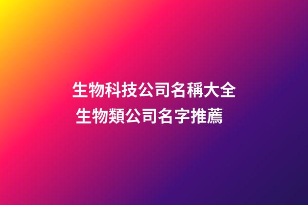 生物科技公司名稱大全 生物類公司名字推薦-第1張-公司起名-玄機派